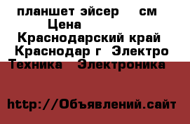 планшет эйсер 27 см › Цена ­ 10 000 - Краснодарский край, Краснодар г. Электро-Техника » Электроника   